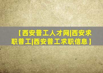 【西安普工人才网|西安求职普工|西安普工求职信息】